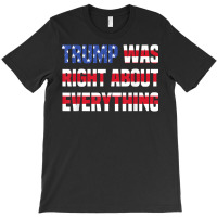 Pro Donald Trump Trump Was Right About Everything T Shirt T-shirt | Artistshot