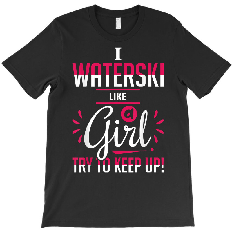 Waterskiing Waterski Like A Girl Water Skiing Ski Apparel T Shirt T-Shirt by roussoevjaapg6u | Artistshot