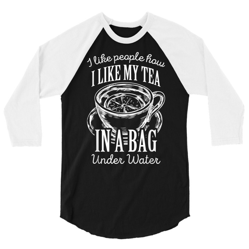 I Like People How I Like My Tea In A Bag Under Water T Shirt 3/4 Sleeve Shirt by shoaibmolleda | Artistshot