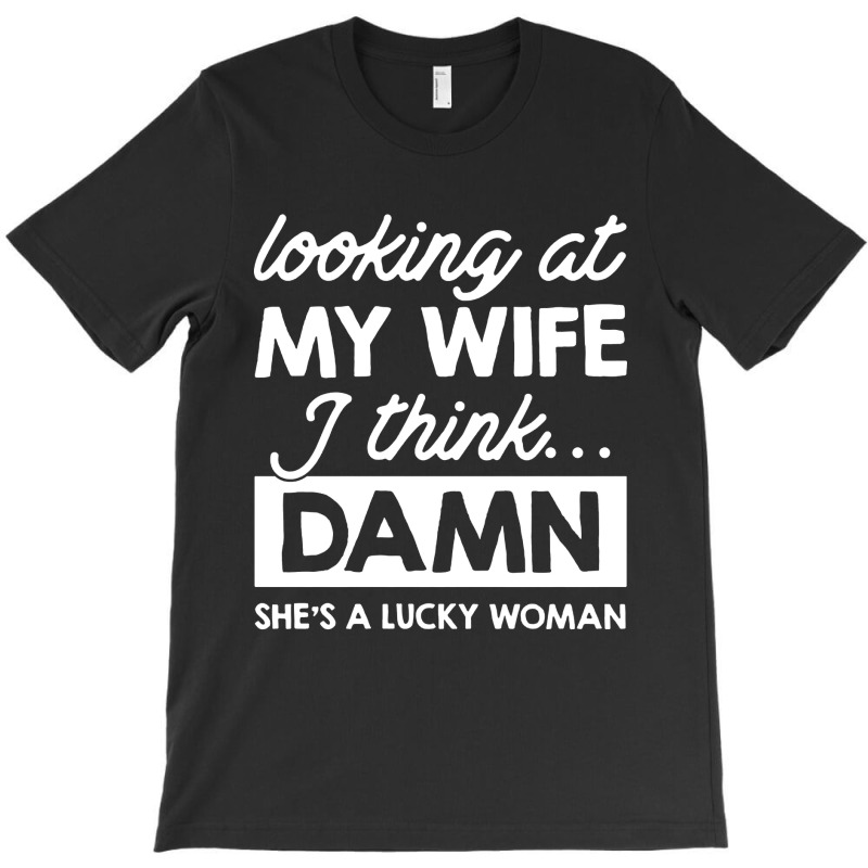 Looking At My Wife I Think Damn T-shirt | Artistshot