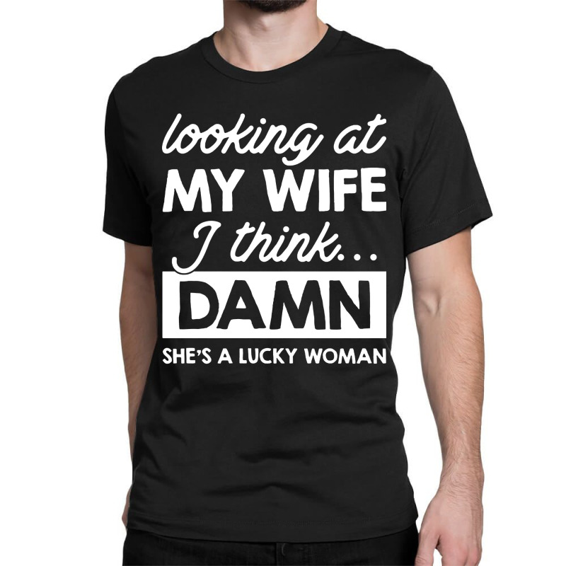 Looking At My Wife I Think Damn Classic T-shirt | Artistshot