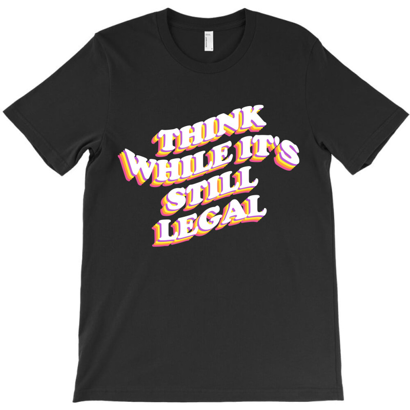 Think While Its Still Legal T-shirt | Artistshot