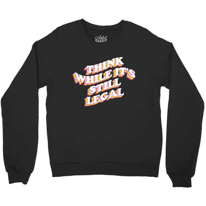 Think While Its Still Legal Crewneck Sweatshirt | Artistshot