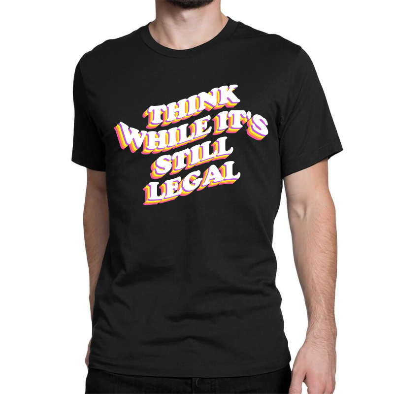 Think While Its Still Legal Classic T-shirt | Artistshot