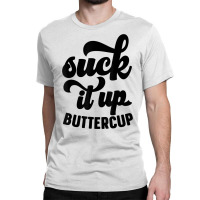 Suck It Up Buttercup Funny Sarcastic Novelty Party Item T Shirt Classic T-shirt | Artistshot