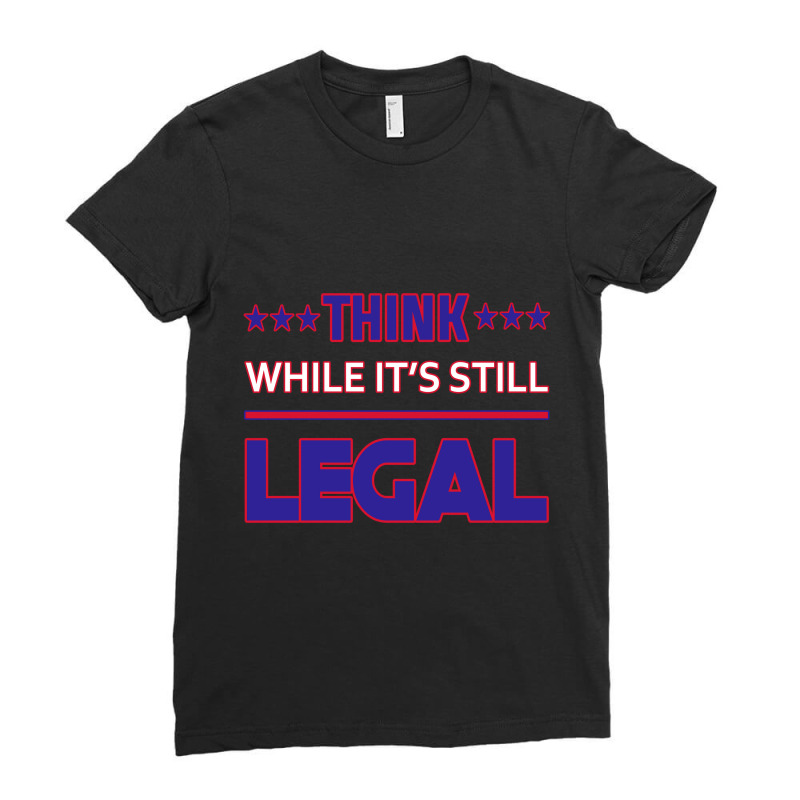 Think While It's Still Legal Funny Sarcastic Statement Ladies Fitted T-shirt | Artistshot