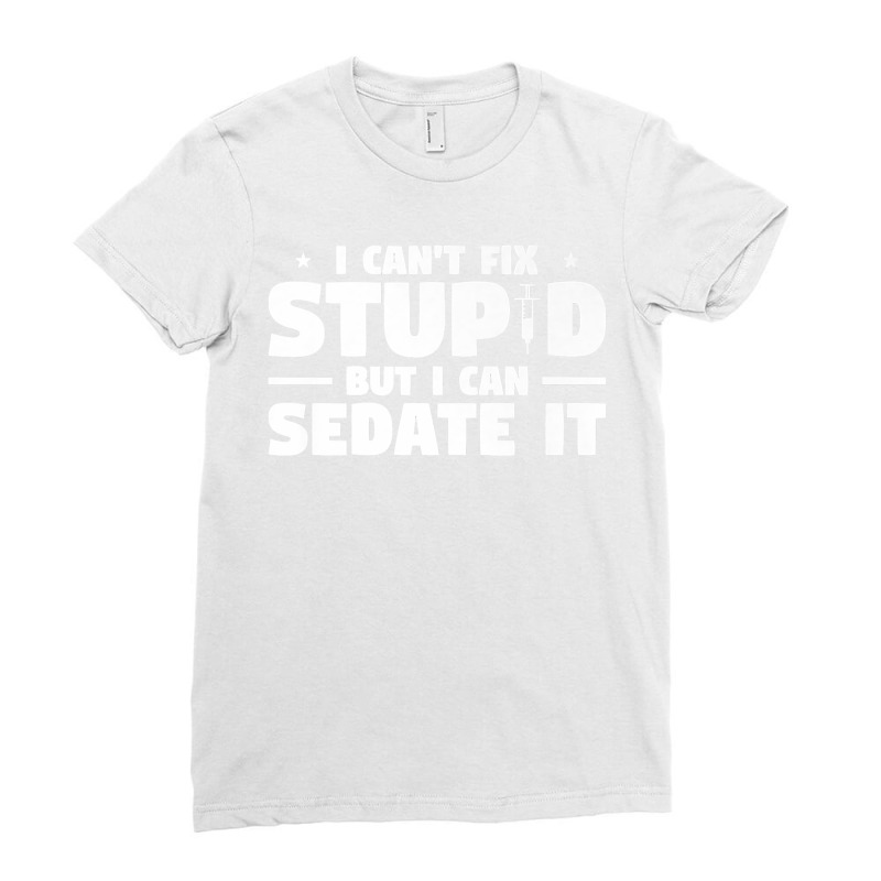 I Can't Fix Stupid But I Can Sedate It For Anesthesiologist Premium Co Ladies Fitted T-Shirt by PhoebeHaggett | Artistshot