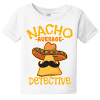 Nacho Average Detective Investigator Informer Cinco De Mayo T Shirt Baby Tee | Artistshot