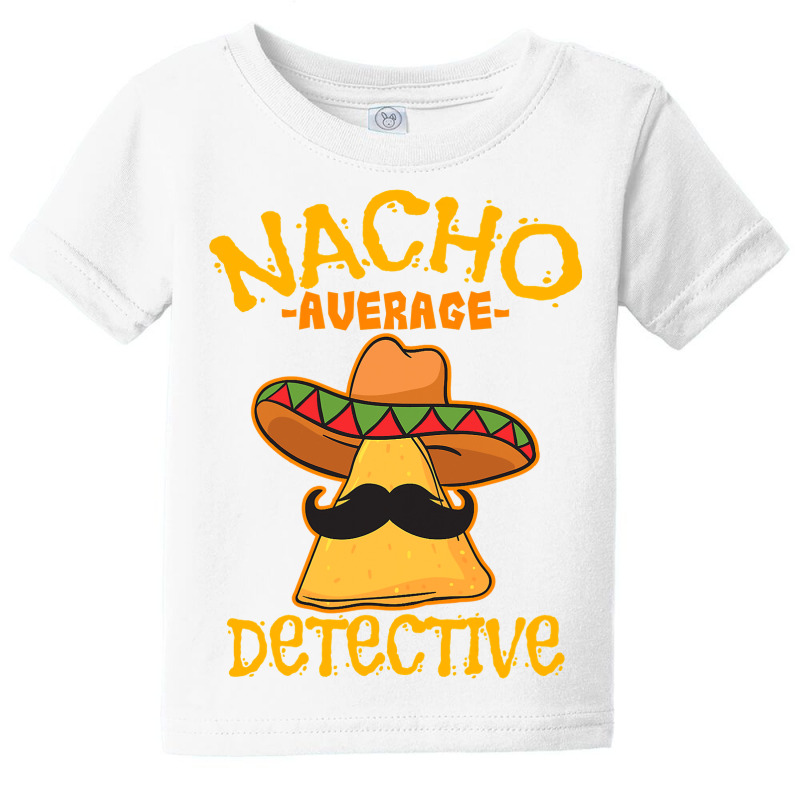 Nacho Average Detective Investigator Informer Cinco De Mayo T Shirt Baby Tee by Binhthai9809 | Artistshot