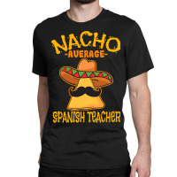 Nacho Average Spanish Teacher Language Tutor Cinco De Mayo T Shirt Classic T-shirt | Artistshot