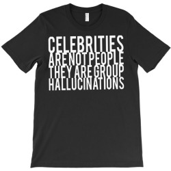 celebrities are not people they are group hallucinations T-Shirt | Artistshot