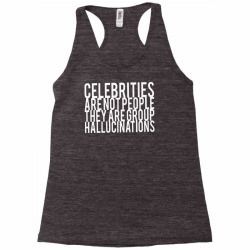 celebrities are not people they are group hallucinations Racerback Tank | Artistshot