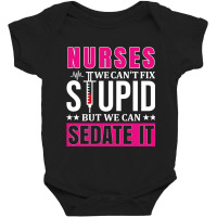 Nurses We Can't Fix Stupid But We Can Sedate It, Funny Nurse Pullover Baby Bodysuit | Artistshot