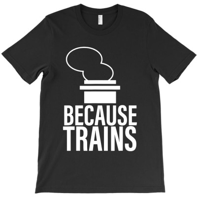 Because Trains T-shirt Designed By Adam Smith