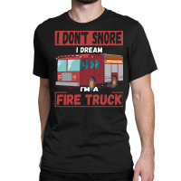 Fire Truck T  Shirt Don't Snore, I'm Dreaming, I'm A Fire Truck T  Shi Classic T-shirt | Artistshot