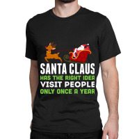 Santa Claus Has The Right Idea Visit People Only Once A Year T-shirt Classic T-shirt | Artistshot