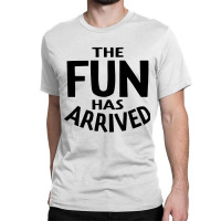 The Fun Has Arrived Classic T-shirt | Artistshot