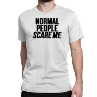 Normal People Scare Me Classic T-shirt | Artistshot