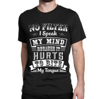 No Filter I Speak My Mind Because It Hurts To Bite My Tongue T Shirt T Classic T-shirt | Artistshot