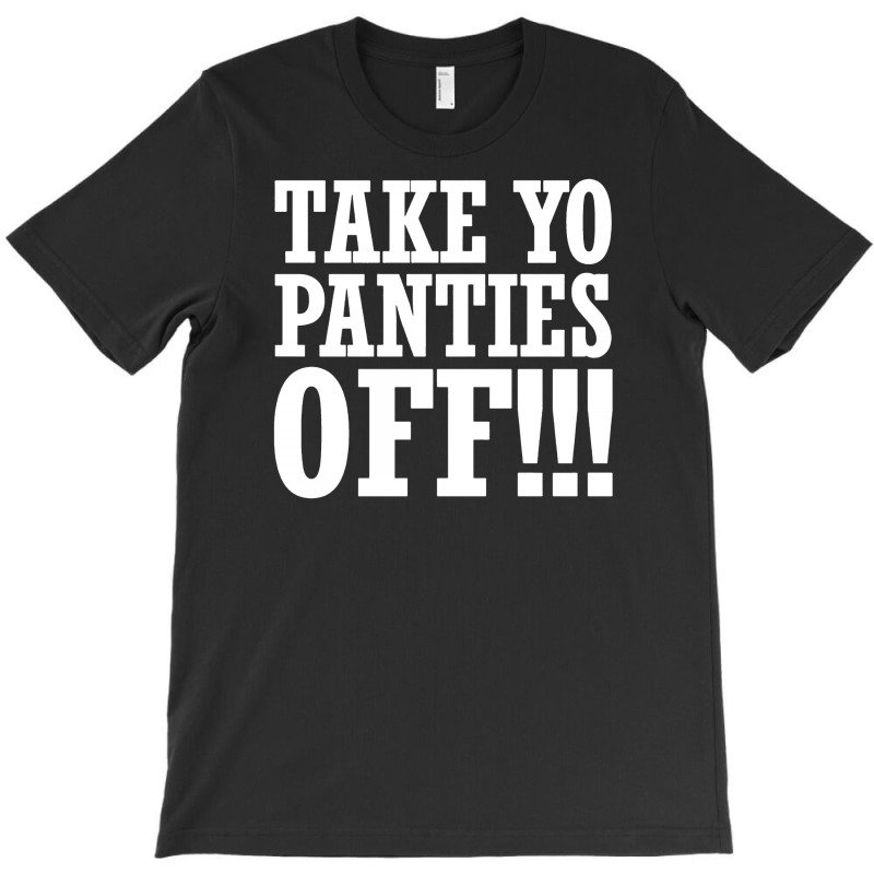 Take Yo Panties Off!!!. T-Shirt This Is The End