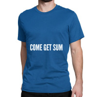 Come Get Sum   Funny Taunt Silly Slogans Classic T-shirt | Artistshot