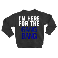 I'm Here For The Gang Bang Novelty Funny Party Shirt Toddler Sweatshirt | Artistshot