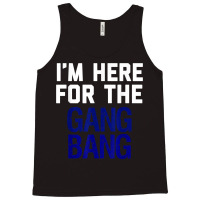 I'm Here For The Gang Bang Novelty Funny Party Shirt Tank Top | Artistshot