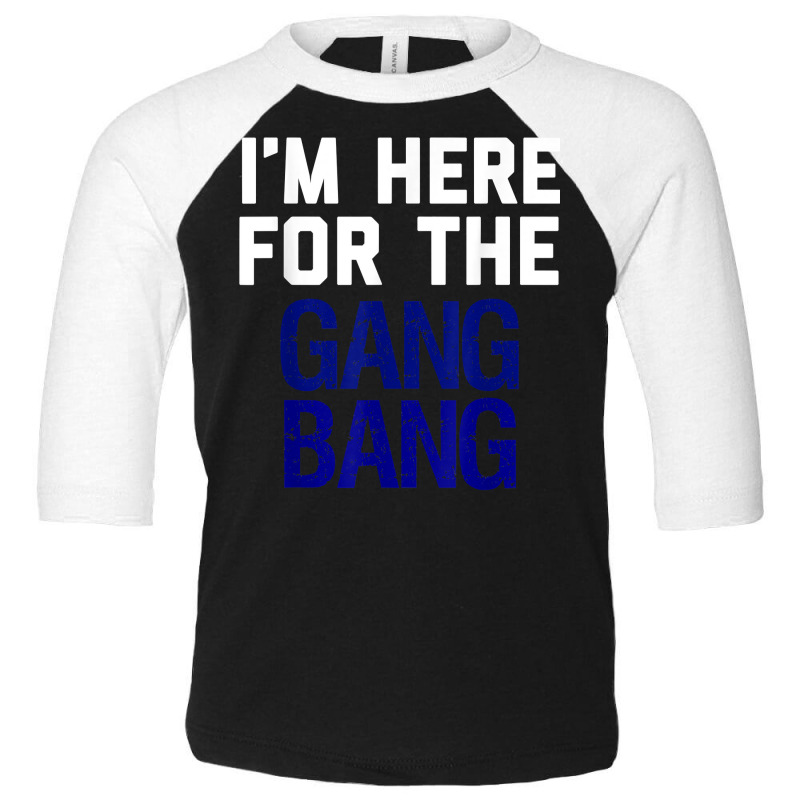 I'm Here For The Gang Bang Novelty Funny Party Shirt Toddler 3/4 Sleeve Tee | Artistshot