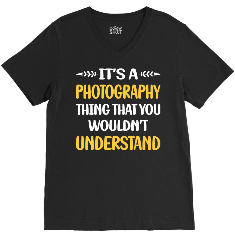 Photography T  Shirt You Would Not Understand Photography Photographer V-Neck Tee by lizardgasp | Artistshot