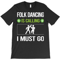 Folk Dancing T Shirtit Is Calling I Must Go Folk Dancing Dance Dancer T-shirt | Artistshot