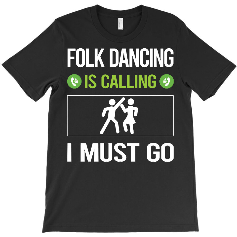 Folk Dancing T Shirtit Is Calling I Must Go Folk Dancing Dance Dancer T-shirt | Artistshot