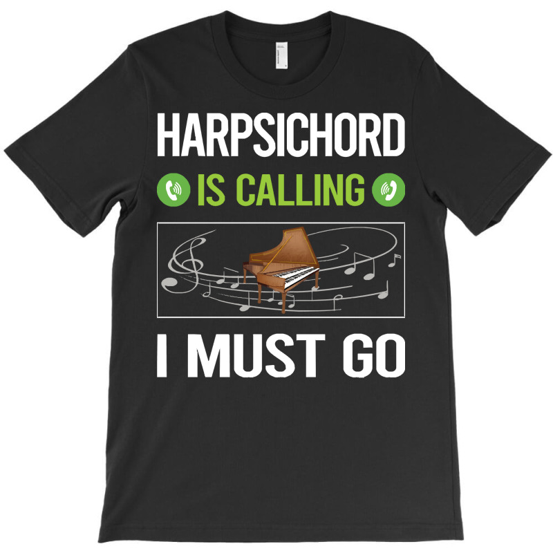 Harpsichord T Shirtit Is Calling I Must Go Harpsichord Harpsichordist T-shirt | Artistshot