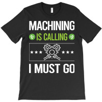 Machining T Shirtit Is Calling I Must Go Machining Machinist T Shirt T-shirt | Artistshot