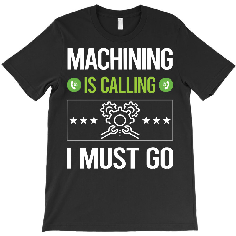 Machining T Shirtit Is Calling I Must Go Machining Machinist T Shirt T-shirt | Artistshot