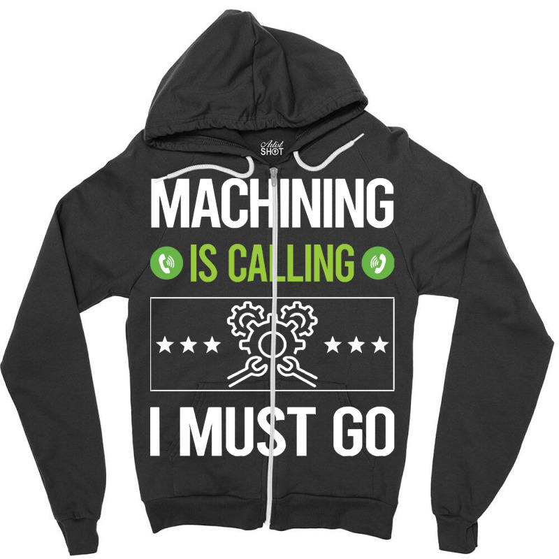 Machining T Shirtit Is Calling I Must Go Machining Machinist T Shirt Zipper Hoodie | Artistshot