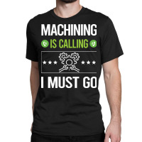 Machining T Shirtit Is Calling I Must Go Machining Machinist T Shirt Classic T-shirt | Artistshot