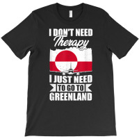 I Don't Need Therapy I Just Need To Go To Greenland T Shirt T-shirt | Artistshot