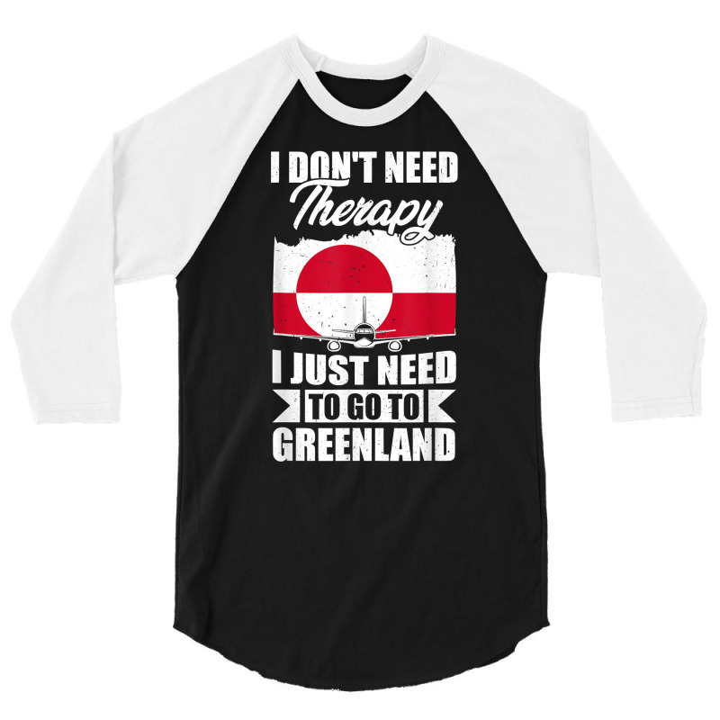 I Don't Need Therapy I Just Need To Go To Greenland T Shirt 3/4 Sleeve Shirt | Artistshot