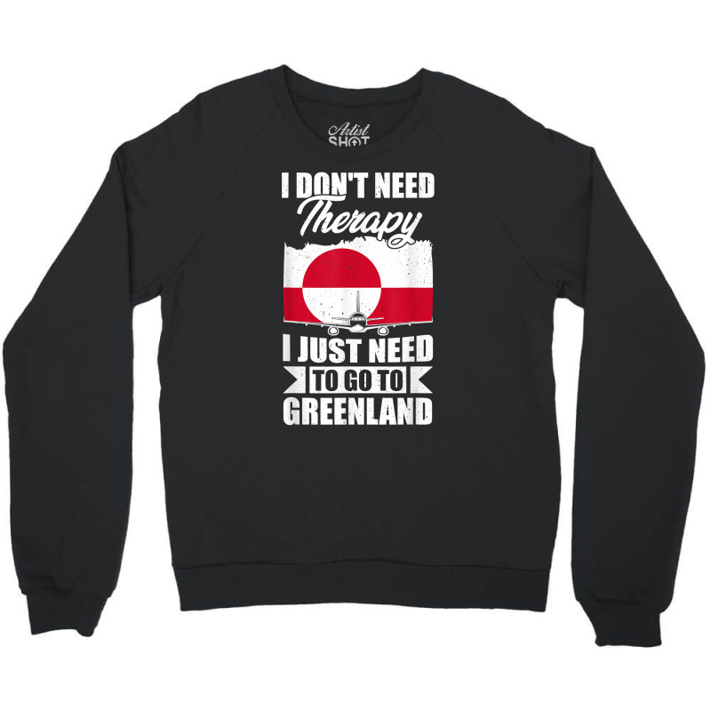 I Don't Need Therapy I Just Need To Go To Greenland T Shirt Crewneck Sweatshirt | Artistshot