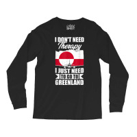 I Don't Need Therapy I Just Need To Go To Greenland T Shirt Long Sleeve Shirts | Artistshot