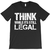 Think While Its Still Legal T-shirt | Artistshot