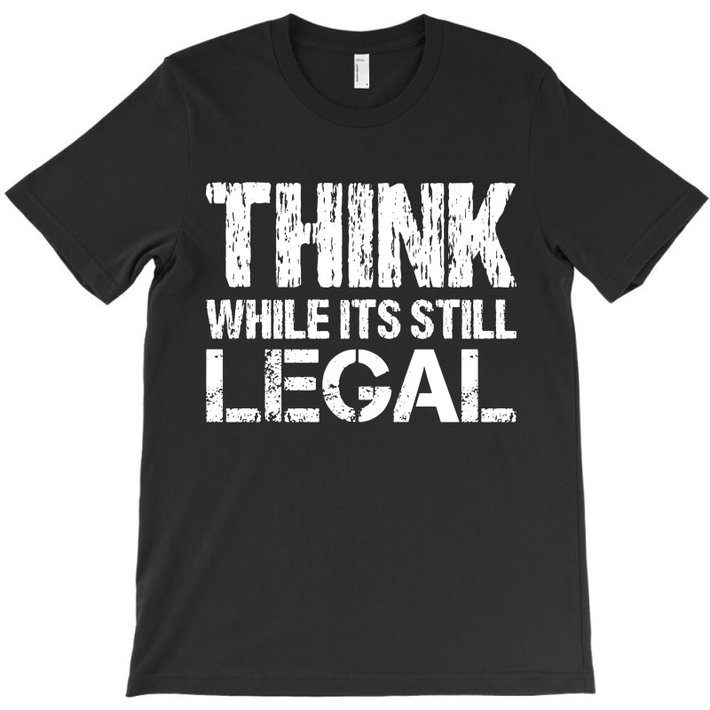 Think While Its Still Legal T-shirt | Artistshot