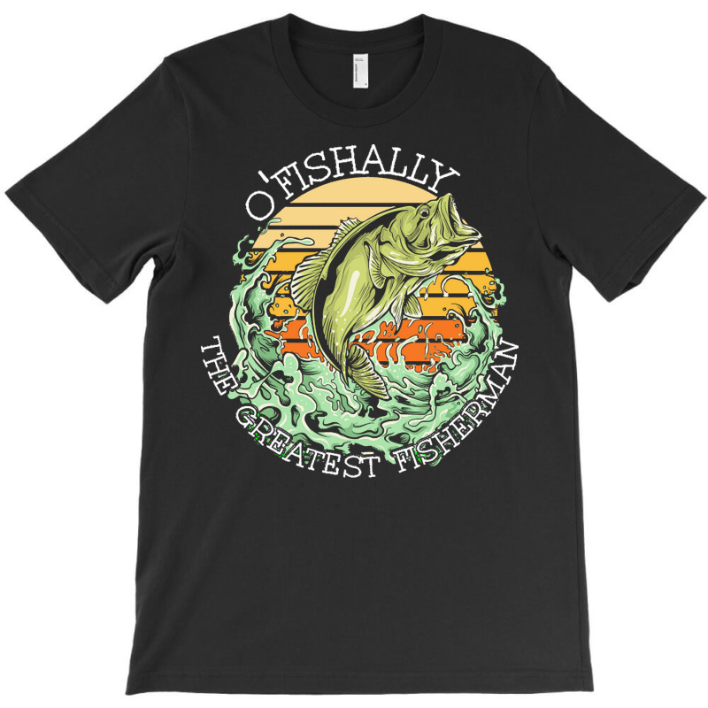 Fishing T  Shirt Fishing   O Fishally The Greatest Fisherman T  Shirt T-shirt | Artistshot