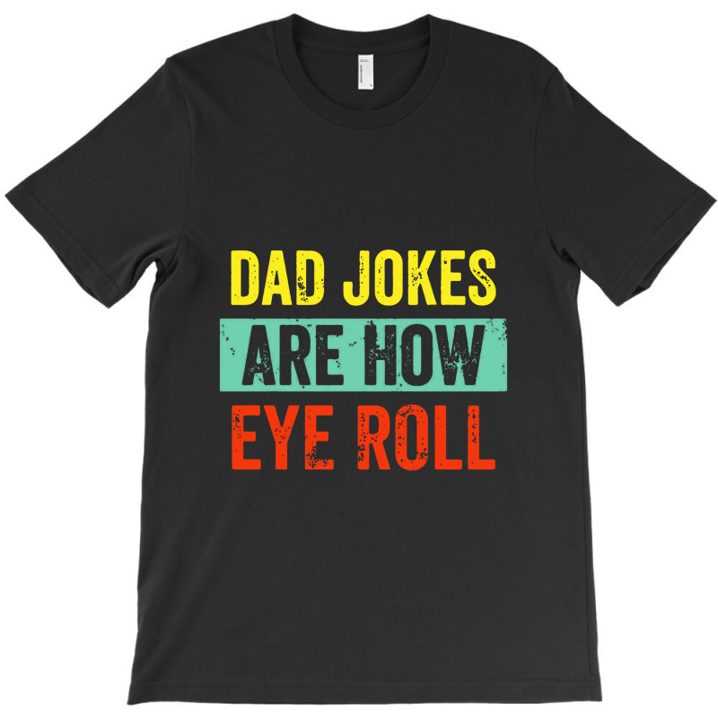 Dad Jokes Are How Eye Roll T-shirt | Artistshot