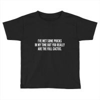 I've Met Some Pricks In My Time But You Really Are The Full Cactus Toddler T-shirt | Artistshot