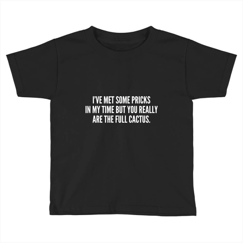 I've Met Some Pricks In My Time But You Really Are The Full Cactus Toddler T-shirt by alexanderlodeh | Artistshot