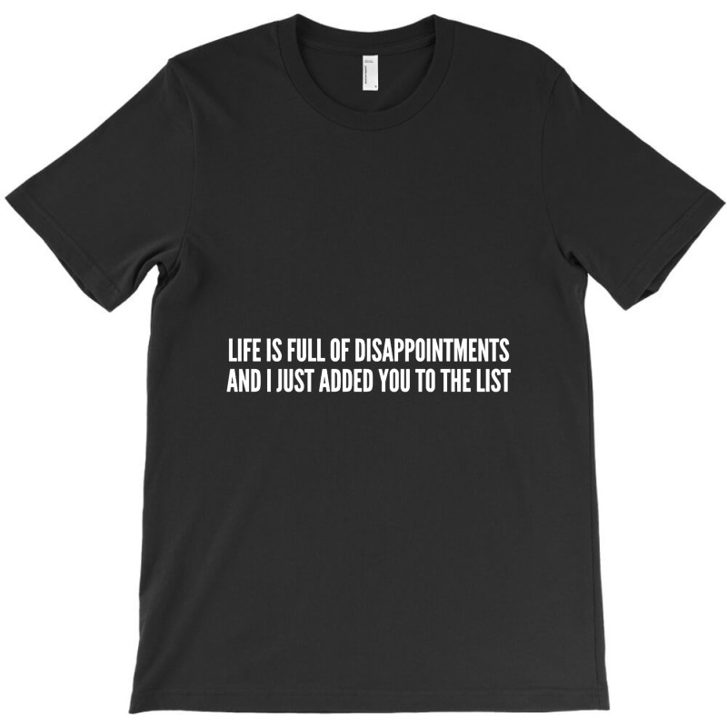 Life Is Full Of Disappointments And I Just Added You To The List T-shirt | Artistshot