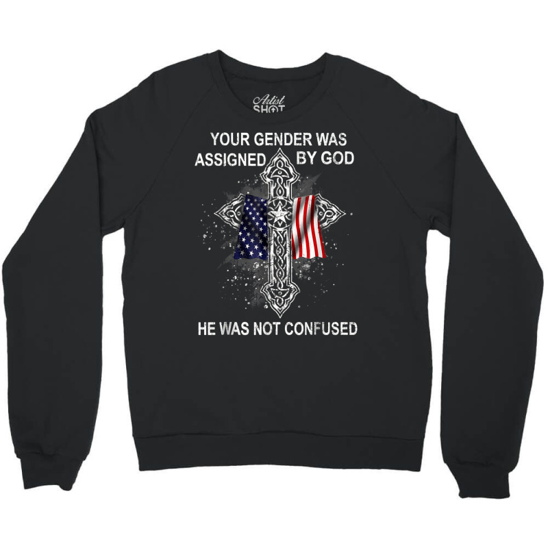 Your Gender Was Assigned By God He Was Not Confused T Shirt Crewneck Sweatshirt | Artistshot