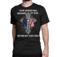 Your Gender Was Assigned By God He Was Not Confused T Shirt Classic T-shirt | Artistshot