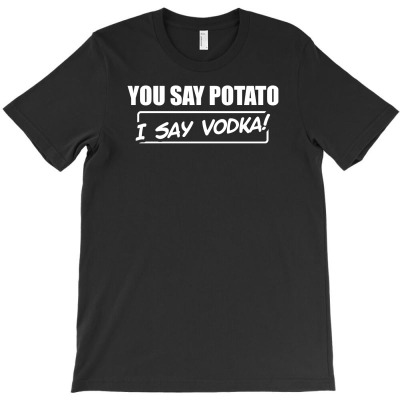 You Say Potato, I Say Vodka T-shirt Designed By Toni Hadiyanto